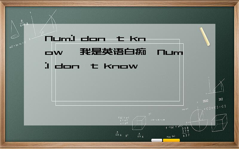 Num:l don't know 【我是英语白痴】Num:l don't know