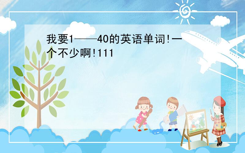 我要1——40的英语单词!一个不少啊!111