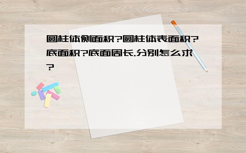 圆柱体侧面积?圆柱体表面积?底面积?底面周长.分别怎么求?