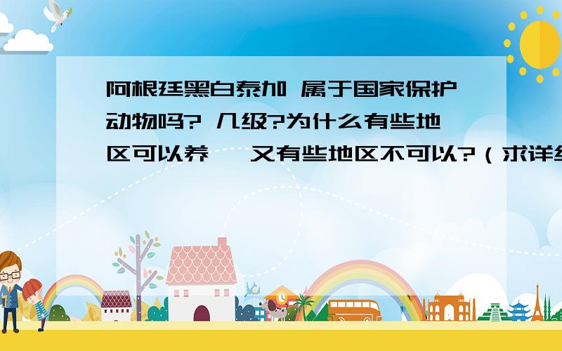 阿根廷黑白泰加 属于国家保护动物吗? 几级?为什么有些地区可以养   又有些地区不可以?（求详细说明）