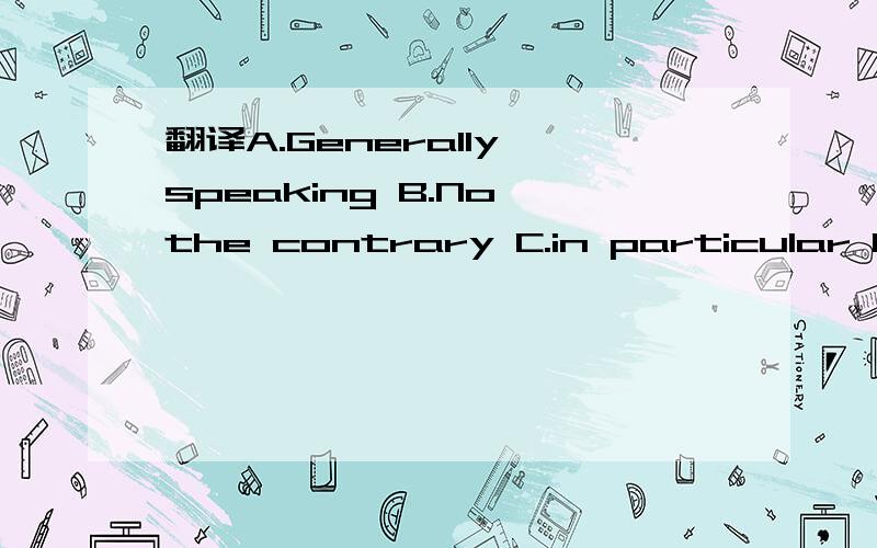 翻译A.Generally speaking B.No the contrary C.in particular D.to be honest