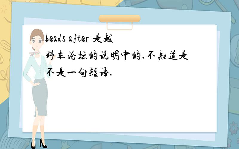 beads after 是越野车论坛的说明中的,不知道是不是一句短语,