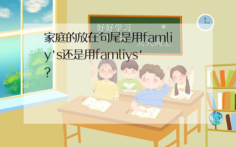 家庭的放在句尾是用famliy's还是用famliys'?