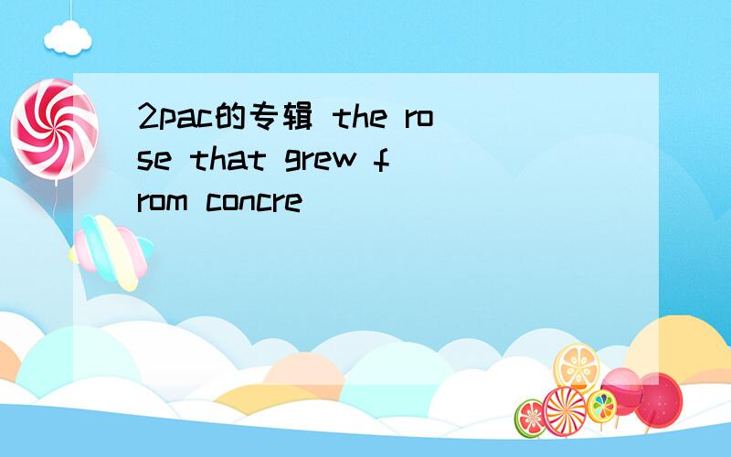 2pac的专辑 the rose that grew from concre