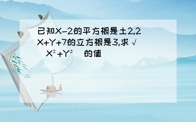 已知X-2的平方根是土2,2X+Y+7的立方根是3,求√(X²+Y²)的值