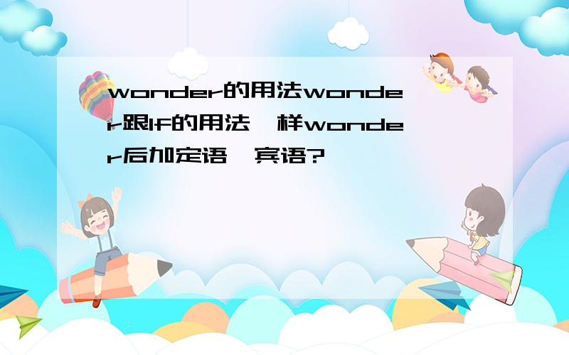 wonder的用法wonder跟If的用法一样wonder后加定语,宾语?