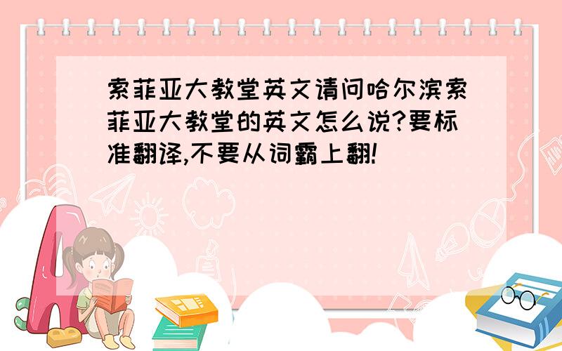 索菲亚大教堂英文请问哈尔滨索菲亚大教堂的英文怎么说?要标准翻译,不要从词霸上翻!