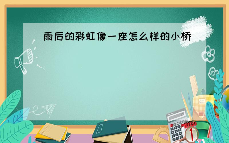 雨后的彩虹像一座怎么样的小桥