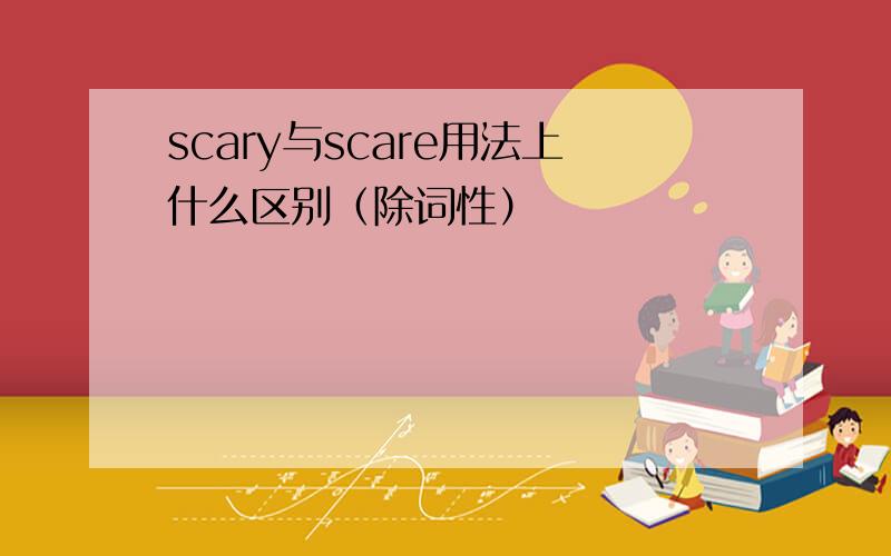 scary与scare用法上什么区别（除词性）