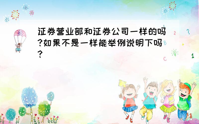 证券营业部和证券公司一样的吗?如果不是一样能举例说明下吗?