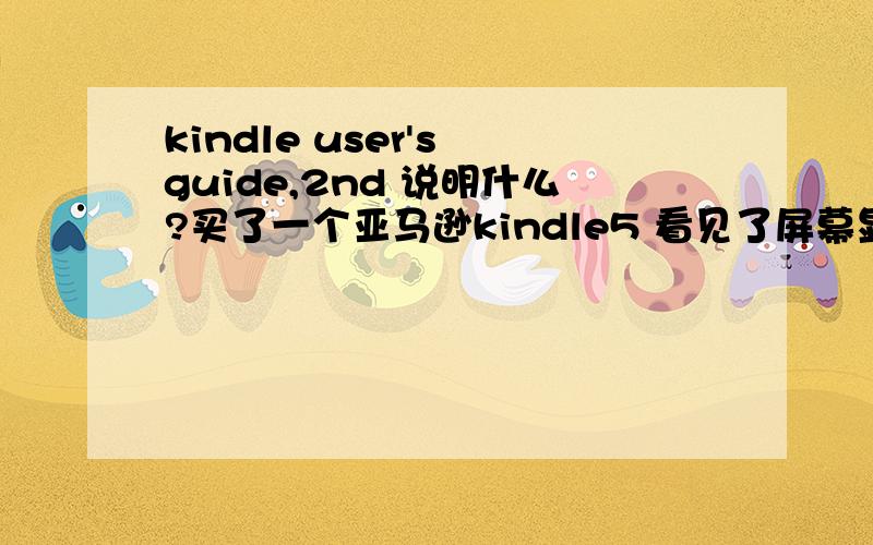 kindle user's guide,2nd 说明什么?买了一个亚马逊kindle5 看见了屏幕显示的一个