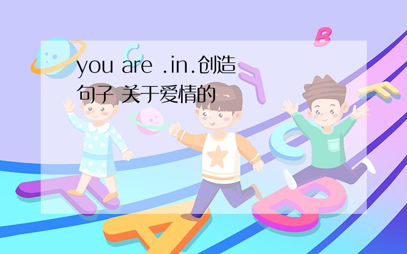 you are .in.创造句子 关于爱情的