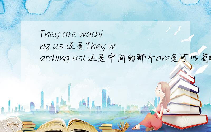 They are waching us 还是They watching us?还是中间的那个are是可以省略的?那些美剧和欧美歌曲的歌词是不是经常就是这样省略?还有这个Gotta是什么意思,要怎么在口语当中使用呢?比如 I gotta go 之类的