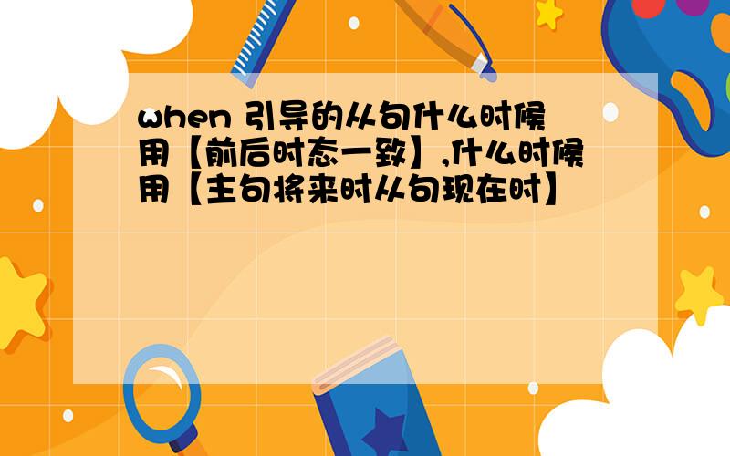 when 引导的从句什么时候用【前后时态一致】,什么时候用【主句将来时从句现在时】