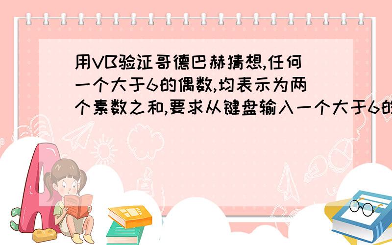 用VB验证哥德巴赫猜想,任何一个大于6的偶数,均表示为两个素数之和,要求从键盘输入一个大于6的偶数,打印出分解的结果.