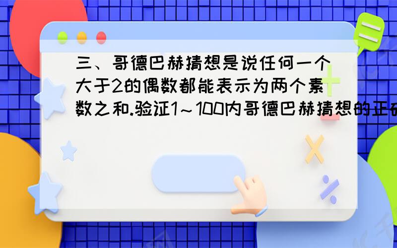 三、哥德巴赫猜想是说任何一个大于2的偶数都能表示为两个素数之和.验证1～100内哥德巴赫猜想的正确性,也就是近似证明哥德巴赫猜想.