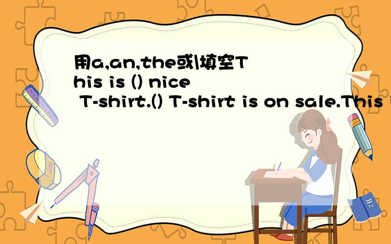 用a,an,the或\填空This is () nice T-shirt.() T-shirt is on sale.This is () 