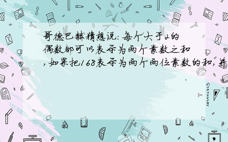 哥德巴赫猜想说:每个大于2的偶数都可以表示为两个素数之和,如果把168表示为两个两位素数的和,并且其中一个数的个位是一,那么这两个素数是（）和（）