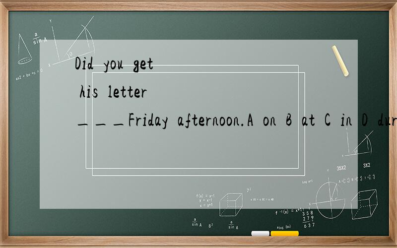 Did  you  get  his  letter  ___Friday  afternoon.A  on  B  at  C  in  D  during
