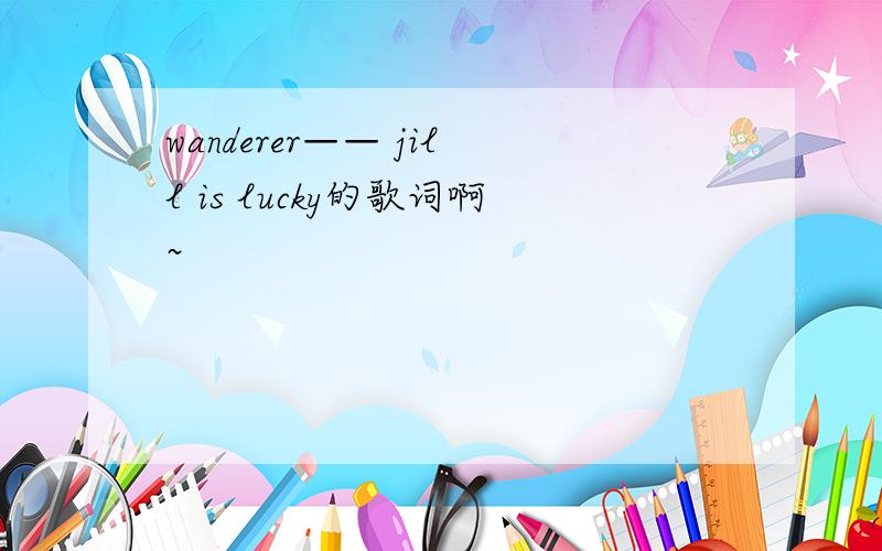 wanderer—— jill is lucky的歌词啊~