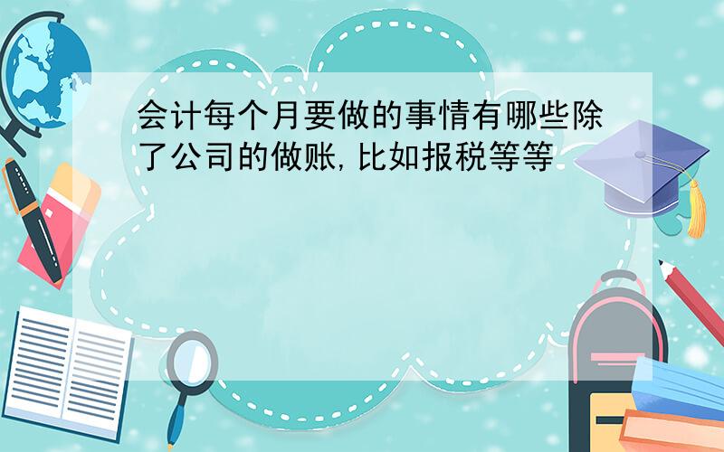 会计每个月要做的事情有哪些除了公司的做账,比如报税等等