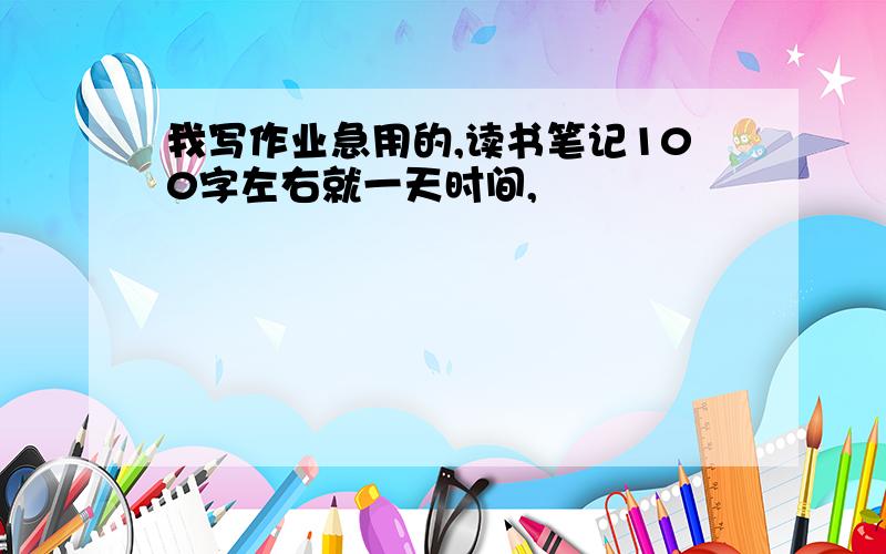 我写作业急用的,读书笔记100字左右就一天时间,