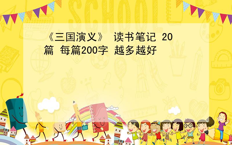 《三国演义》 读书笔记 20篇 每篇200字 越多越好