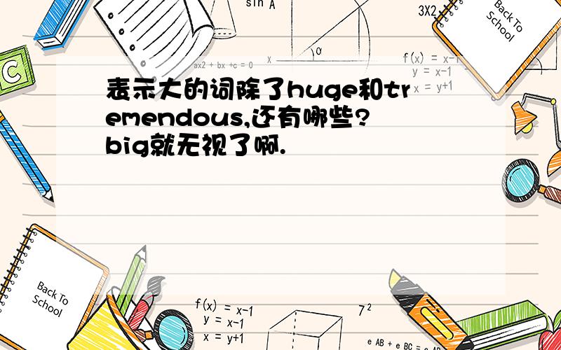 表示大的词除了huge和tremendous,还有哪些?big就无视了啊.