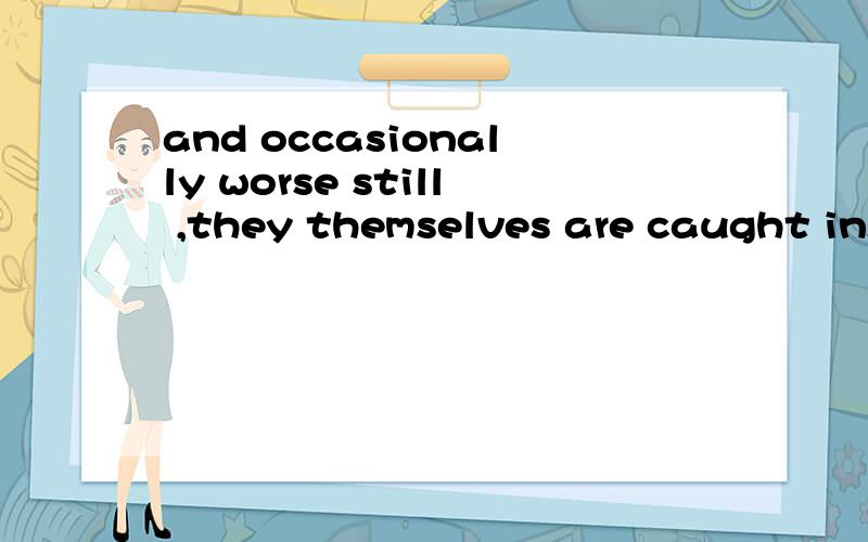 and occasionally worse still ,they themselves are caught in spelling.这句话的语法讲解一下many teachers pay less attention to spelling,and occasionally worse still ,they themselves are caught in spelling.请翻译一下这句话.另 and不