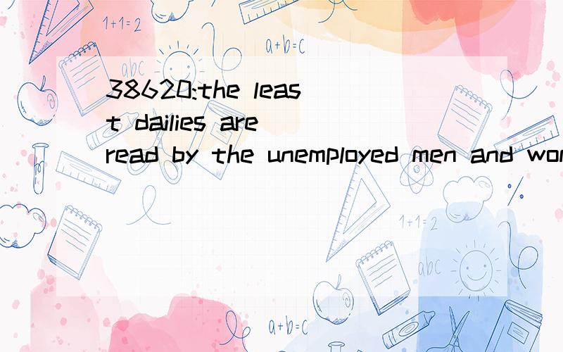 38620:the least dailies are read by the unemployed men and women working only in the household,and the unemployed account for 5% percent.想知道的语言点：1—the least dailies are read by the unemployed men：怎么翻译?1_the least dailies a