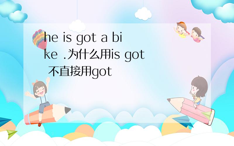 he is got a bike .为什么用is got 不直接用got