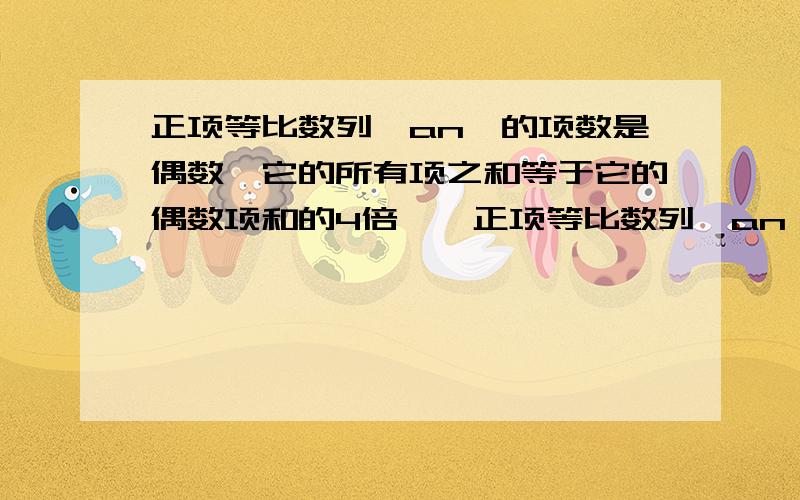 正项等比数列{an}的项数是偶数,它的所有项之和等于它的偶数项和的4倍……正项等比数列{an}的项数是偶数,它的所有项之和等于它的偶数项和的4倍,第2、4项之积食第3、4项和的9倍 求a1、以及