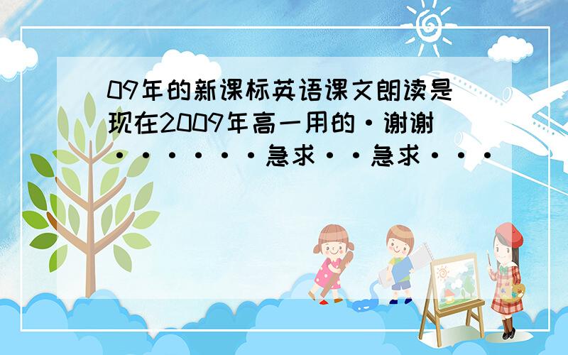 09年的新课标英语课文朗读是现在2009年高一用的·谢谢······急求··急求···