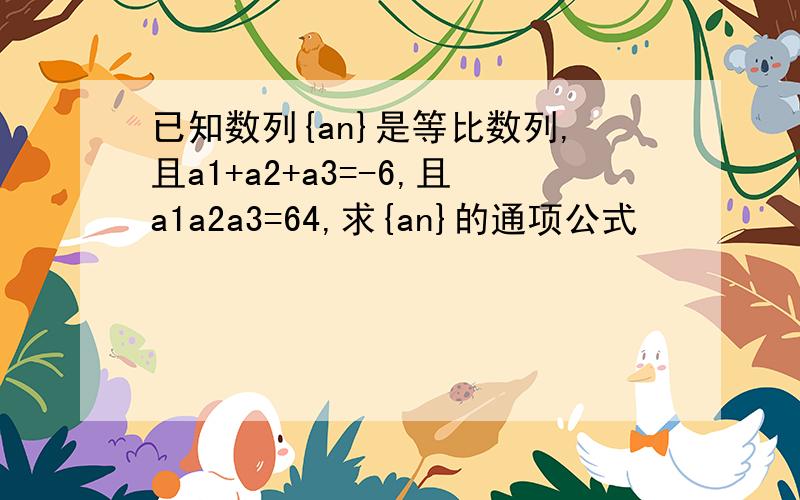 已知数列{an}是等比数列,且a1+a2+a3=-6,且a1a2a3=64,求{an}的通项公式