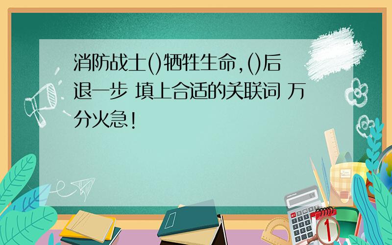 消防战士()牺牲生命,()后退一步 填上合适的关联词 万分火急!