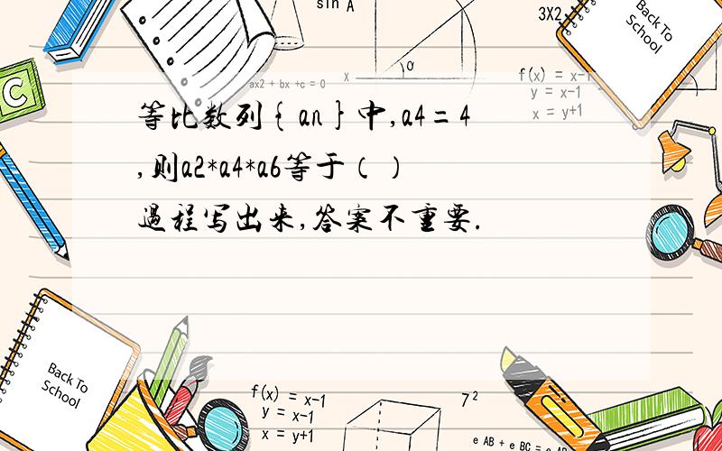 等比数列{an}中,a4=4,则a2*a4*a6等于（）过程写出来,答案不重要.