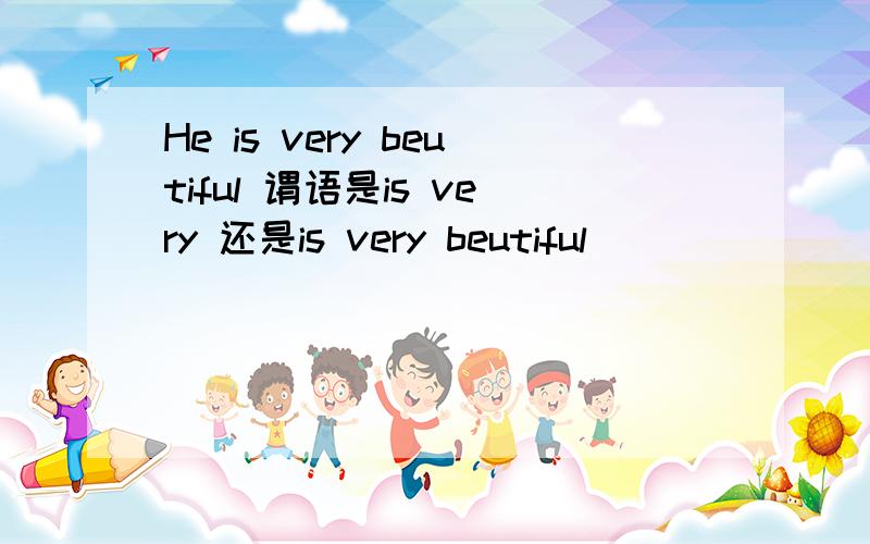 He is very beutiful 谓语是is very 还是is very beutiful