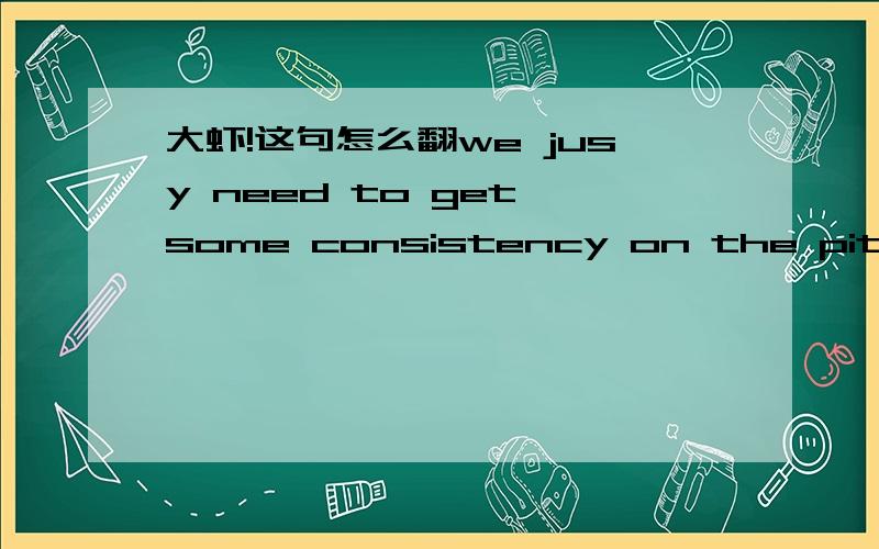 大虾!这句怎么翻we jusy need to get some consistency on the pitch?在不少运动员老说  consistency ,这是指什么呢?呵呵,先谢谢大虾了!