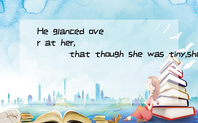 He glanced over at her,________ that though she was tiny,she seemed very well put together.a.noting b.noted c.to note d.having noted为什么不选C?不要跟我说现在分词作状语,我只想问为什么不是不定式表是意外结果.快一些