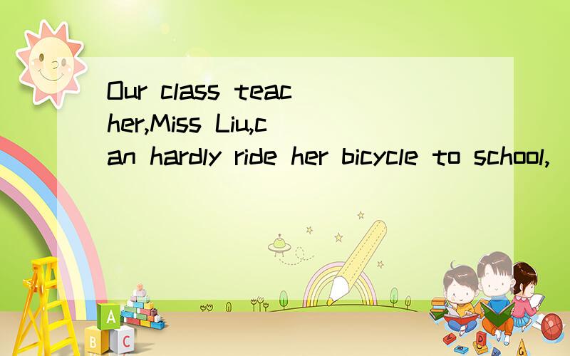 Our class teacher,Miss Liu,can hardly ride her bicycle to school,_____?A)can she B)can't she C)isn't she D)does she