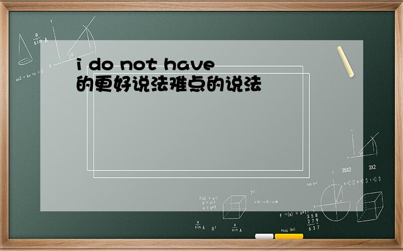 i do not have 的更好说法难点的说法