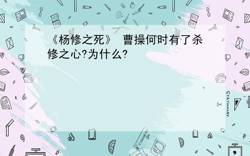 《杨修之死》 曹操何时有了杀修之心?为什么?