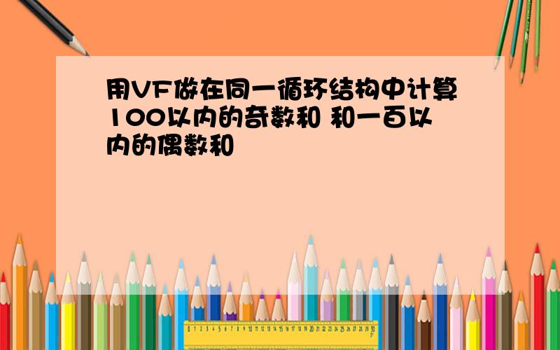 用VF做在同一循环结构中计算100以内的奇数和 和一百以内的偶数和