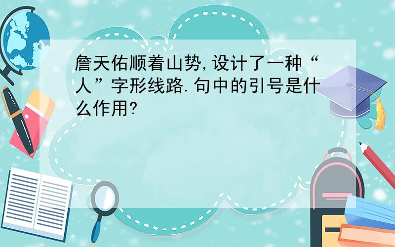 詹天佑顺着山势,设计了一种“人”字形线路.句中的引号是什么作用?