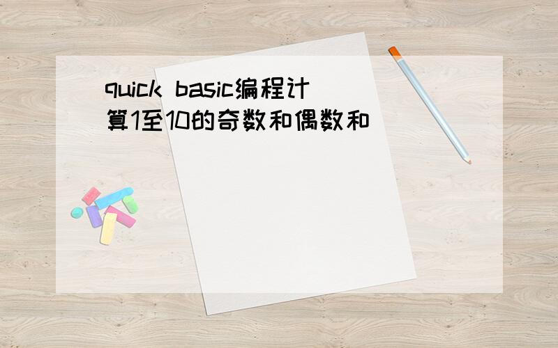 quick basic编程计算1至10的奇数和偶数和