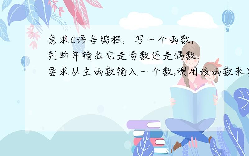 急求C语言编程：写一个函数,判断并输出它是奇数还是偶数.要求从主函数输入一个数,调用该函数来实现.