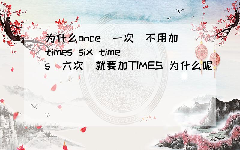 为什么once(一次)不用加times six times(六次)就要加TIMES 为什么呢