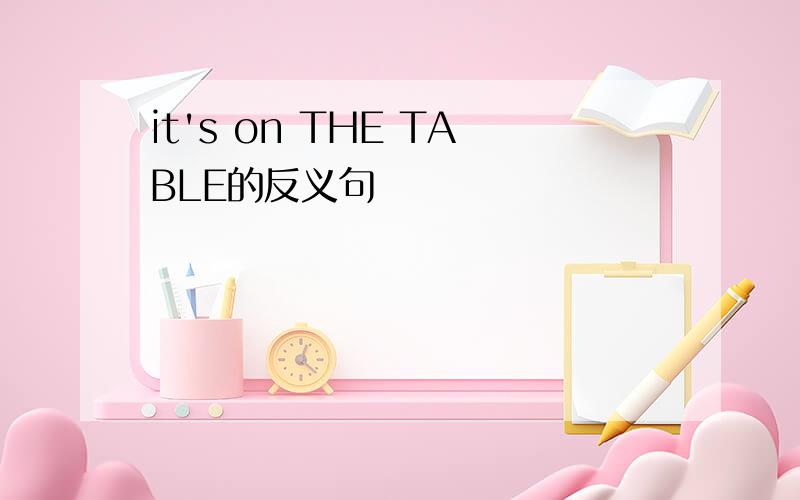 it's on THE TABLE的反义句