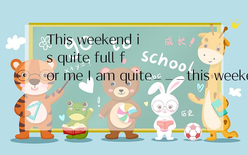 This weekend is quite full for me I am quite___this weekend改为同义句