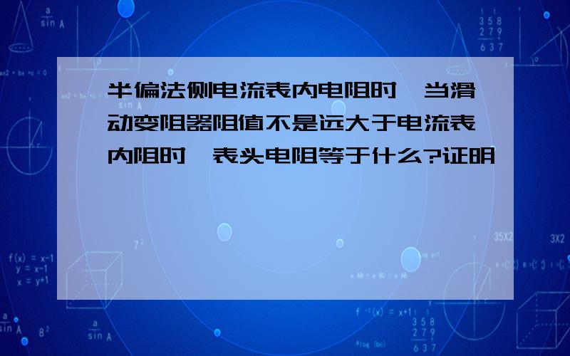 半偏法侧电流表内电阻时,当滑动变阻器阻值不是远大于电流表内阻时,表头电阻等于什么?证明